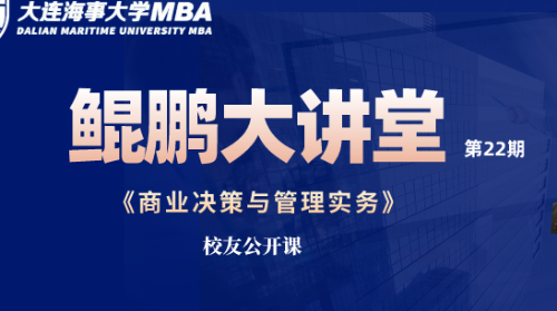 校友赋能 || 鲲鹏大讲堂-MBA系列讲座[第二十二期]暨MBA校友公开课《商业决策与管理实务》