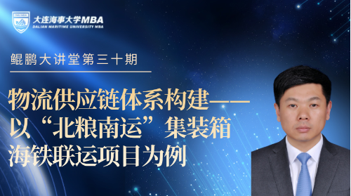 鲲鹏大讲堂-MBA系列讲座——[第三十期]《物流供应链体系构建---以“北粮南运”集装箱海铁联运项目为例》